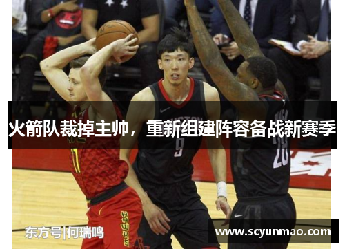 火箭队裁掉主帅，重新组建阵容备战新赛季