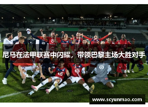 尼马在法甲联赛中闪耀，带领巴黎主场大胜对手