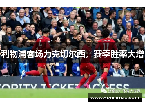 利物浦客场力克切尔西，赛季胜率大增
