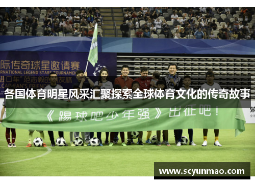 各国体育明星风采汇聚探索全球体育文化的传奇故事