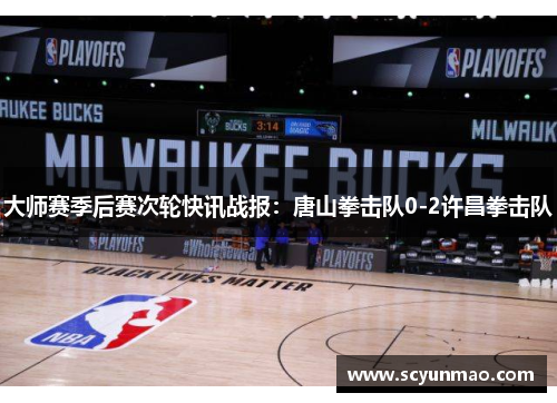 大师赛季后赛次轮快讯战报：唐山拳击队0-2许昌拳击队