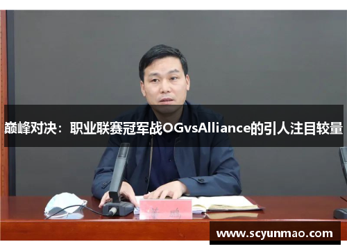 巅峰对决：职业联赛冠军战OGvsAlliance的引人注目较量