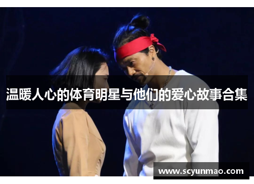 温暖人心的体育明星与他们的爱心故事合集