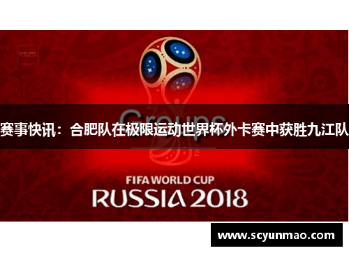 赛事快讯：合肥队在极限运动世界杯外卡赛中获胜九江队