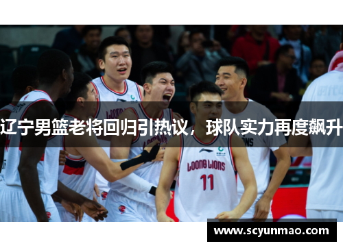 辽宁男篮老将回归引热议，球队实力再度飙升