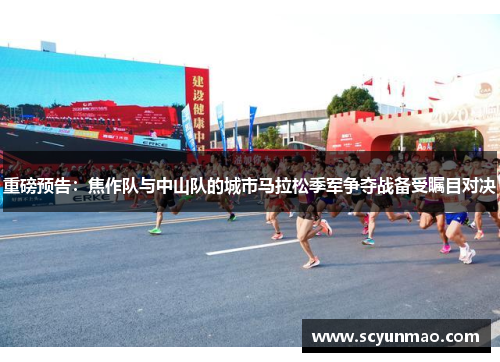重磅预告：焦作队与中山队的城市马拉松季军争夺战备受瞩目对决
