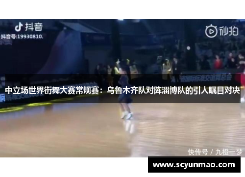 中立场世界街舞大赛常规赛：乌鲁木齐队对阵淄博队的引人瞩目对决