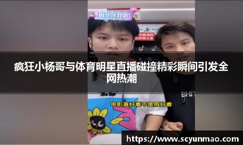疯狂小杨哥与体育明星直播碰撞精彩瞬间引发全网热潮
