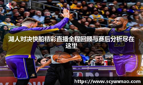 湖人对决快船精彩直播全程回顾与赛后分析尽在这里