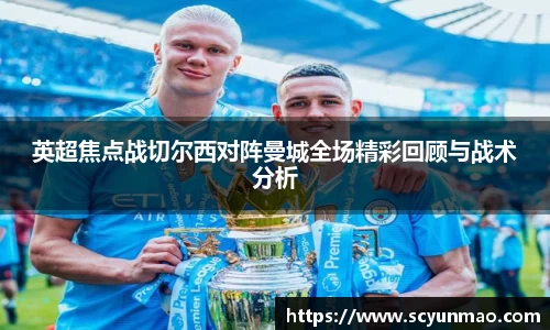 英超焦点战切尔西对阵曼城全场精彩回顾与战术分析