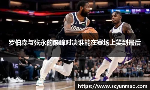 罗伯森与张永的巅峰对决谁能在赛场上笑到最后