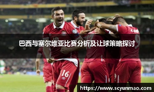 巴西与塞尔维亚比赛分析及让球策略探讨